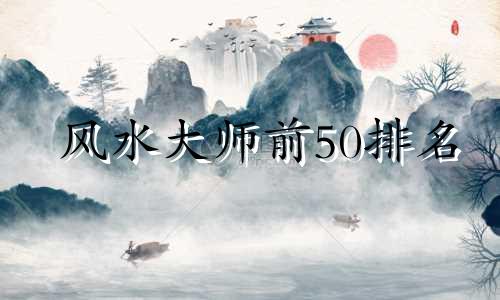 风水大师前50排名 公认的风水大师