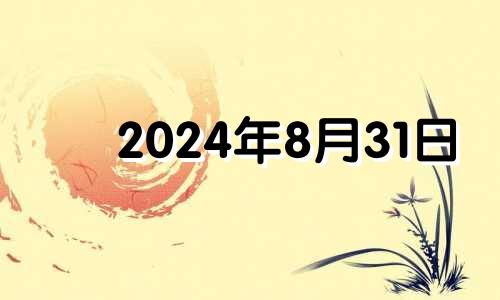 2024年8月31日 2024年8月属什么生肖