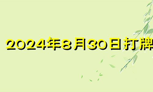 2024年8月30日打牌方位 2024年8月30日农历是多少