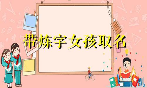 带炼字女孩取名 练氏女孩名字