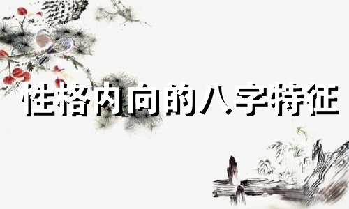 性格内向的八字特征 八字看性格外向内向