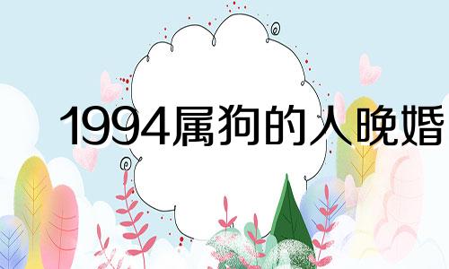 1994属狗的人晚婚 94年属狗女晚婚注定的配偶