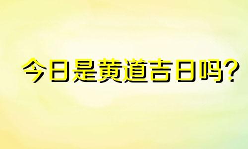 今日是黄道吉日吗? 今日是黄道吉日吗911