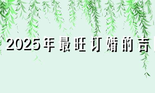 2025年最旺订婚的吉日