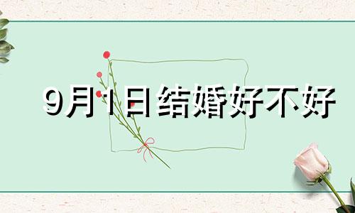 9月1日结婚好不好 2024年9月1号适合结婚吗