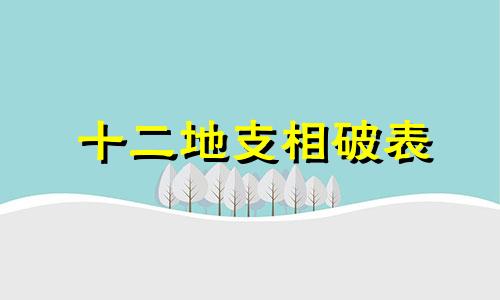 十二地支相破表 十二地支相破的含义