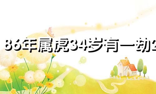 86年属虎34岁有一劫2024 86年属虎34岁有一灾