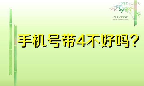 手机号带4不好吗? 手机号带4的寓意