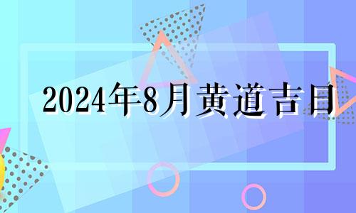 2024年8月黄道吉日 2024年八月份日历