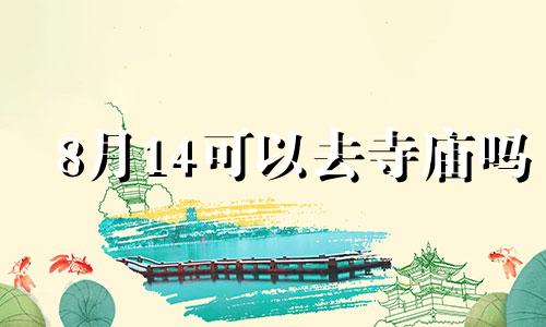 8月14可以去寺庙吗 八月适合去寺庙的日子