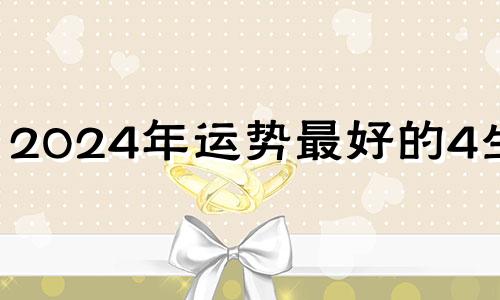 2024年运势最好的4生肖 2024年财运最好的五大生肖