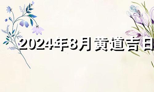 2024年8月黄道吉日 20244月买房吉日