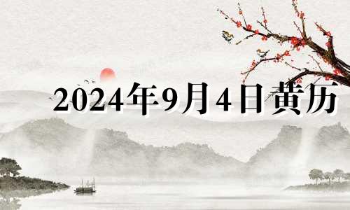 2024年9月4日黄历 2024年9月4日农历