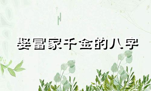 娶富家千金的八字 取富家女的八字