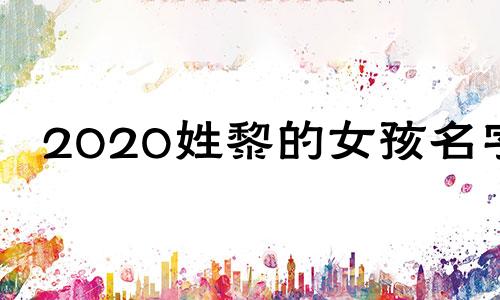 2020姓黎的女孩名字 黎氏姓名女孩名字