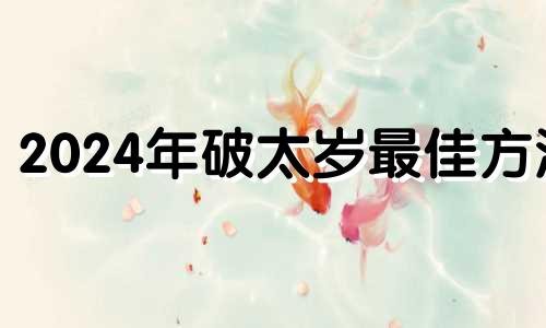 2024年破太岁最佳方法 2024化太岁口诀