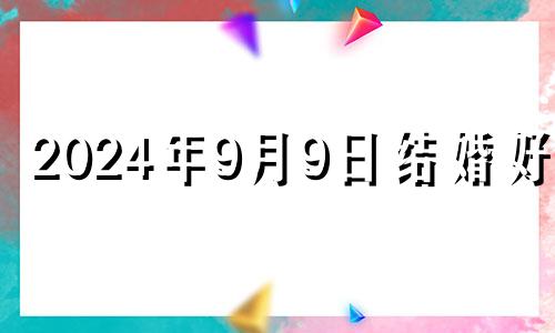 2024年9月9日结婚好吗 2024年九月份日历