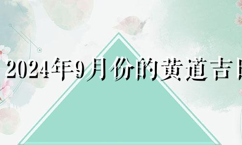 2024年9月份的黄道吉日 2024年9月9日黄历