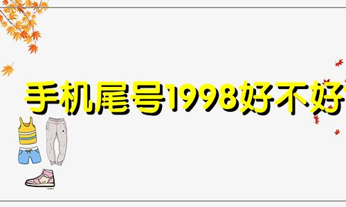 手机尾号1998好不好? 尾号1998的手机号