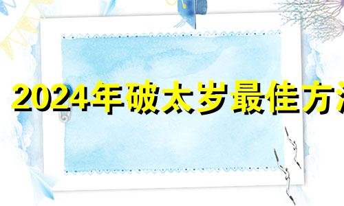 2024年破太岁最佳方法 2024年太岁一览表