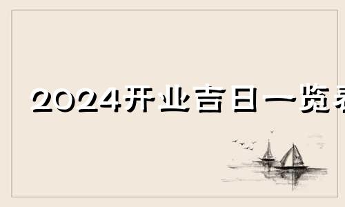 2024开业吉日一览表 今日开业适合吗