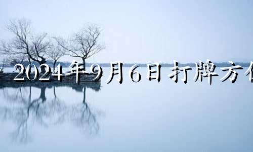 2024年9月6日打牌方位 2024年9月4日打牌方位