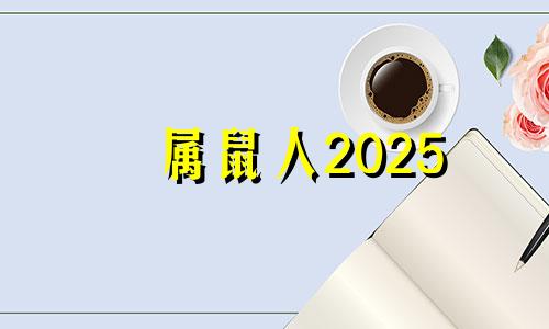 属鼠人2025 属鼠2025运势及运程