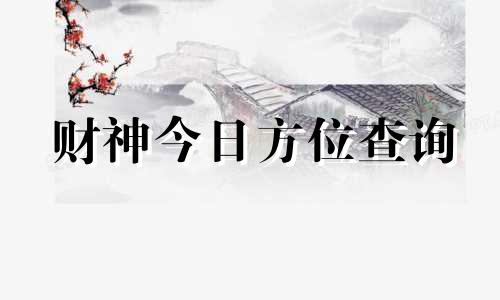 财神今日方位查询 今日方位查询表2024