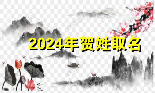 2024年贺姓取名 2024年贺氏姓名大全