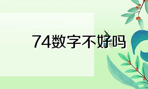 74数字不好吗 74是吉数吗