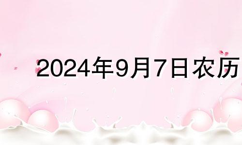 2024年9月7日农历 2024年9月9日黄历