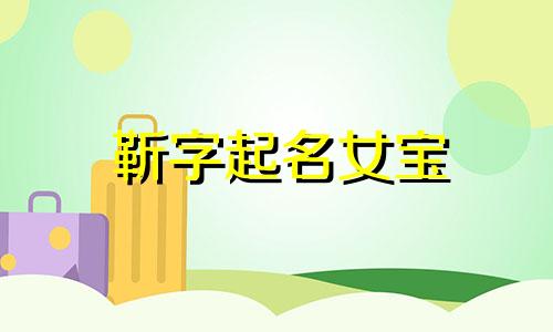 靳字起名女宝 姓靳的女孩名字洋气4个字