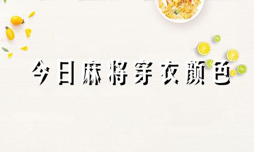 今日麻将穿衣颜色 今日麻将穿什么衣服幸运色