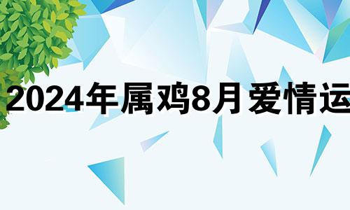 2024年属鸡8月爱情运势 2024年属鸡人的全年每月运势