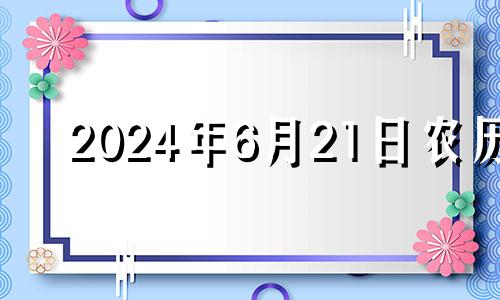 2024年6月21日农历 2024年六月七日