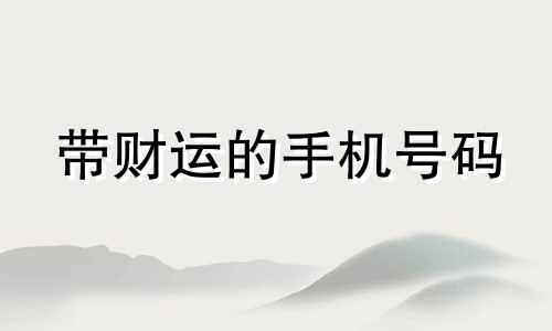 带财运的手机号码 带财运的手机号码数字是什么