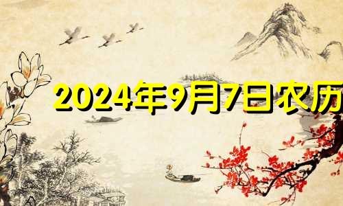 2024年9月7日农历 2024年九月初七是几号