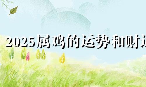 2025属鸡的运势和财运 2121年属鸡幸运色