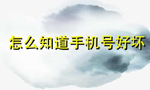 怎么知道手机号好坏 怎么才知道手机号码好不好