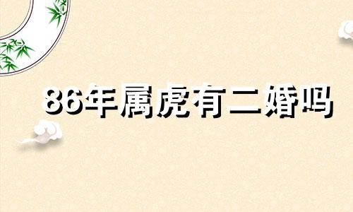 86年属虎有二婚吗 86年的虎有几段婚姻