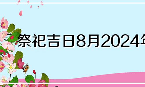 祭祀吉日8月2024年 祭祀吉日吉时查询2020年8月