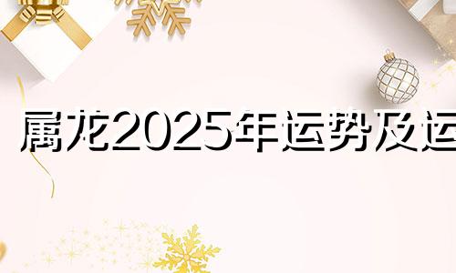 属龙2025年运势及运程 属龙人2025年每月运势