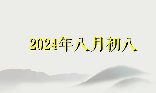 2024年八月初八 2024年八月初四是几号