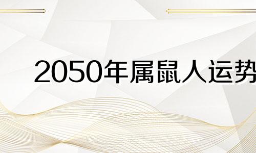 2050年属鼠人运势 属鼠2025运势及运程