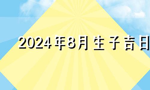 2024年8月生子吉日 2024年八月剖腹产吉日