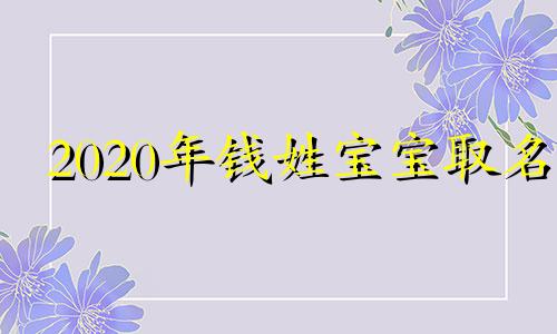 2020年钱姓宝宝取名 2024钱姓取名