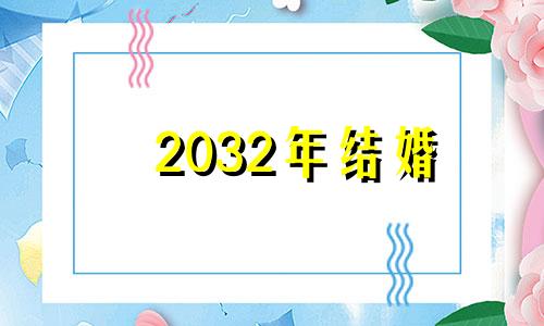 2032年结婚 2031年结婚吉日