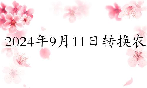 2024年9月11日转换农历 2024年9月14日