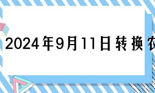 2024年9月11日转换农历 2024年9月21号