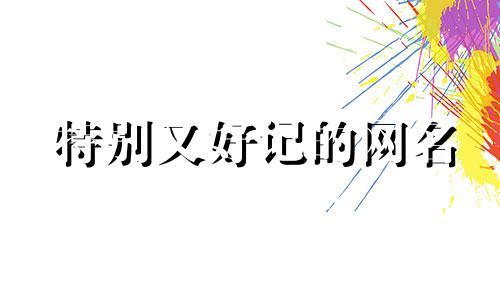 特别又好记的网名 比较好记得网名